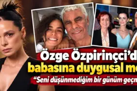Özge Özpirinçci’den Duygusal Baba Mesajı