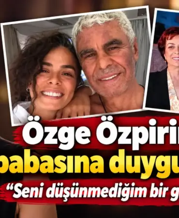 Özge Özpirinçci’den Duygusal Baba Mesajı