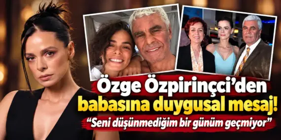 Özge Özpirinçci’nin babasına özlemi dinmiyor: Paylaşımı duygulandırdı