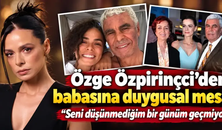Özge Özpirinçci’nin babasına özlemi dinmiyor: Paylaşımı duygulandırdı