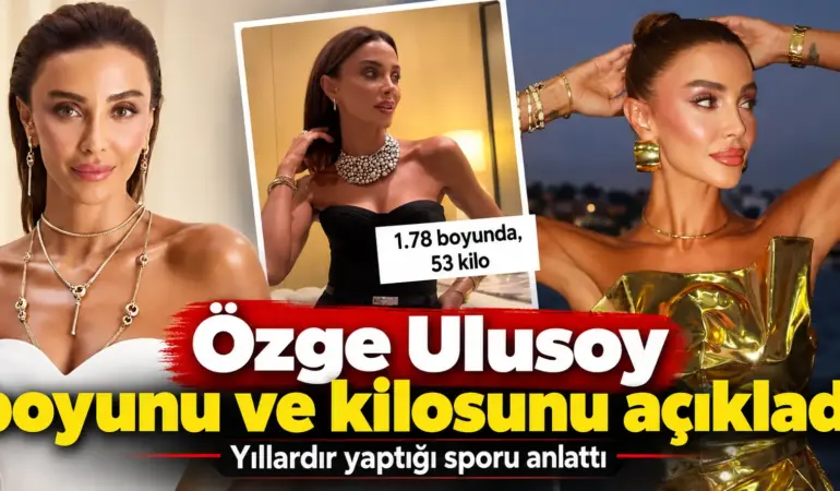 Özge Ulusoy Boyunu ve Kilosunu Açıkladı! Rakamları Duyan Şaşırdı