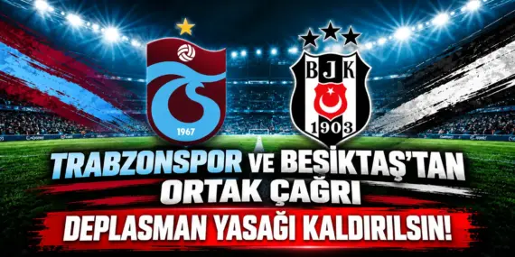 Trabzonspor ve Beşiktaş’tan Tarihi Çağrı: Deplasman Yasağı Kaldırılsın!