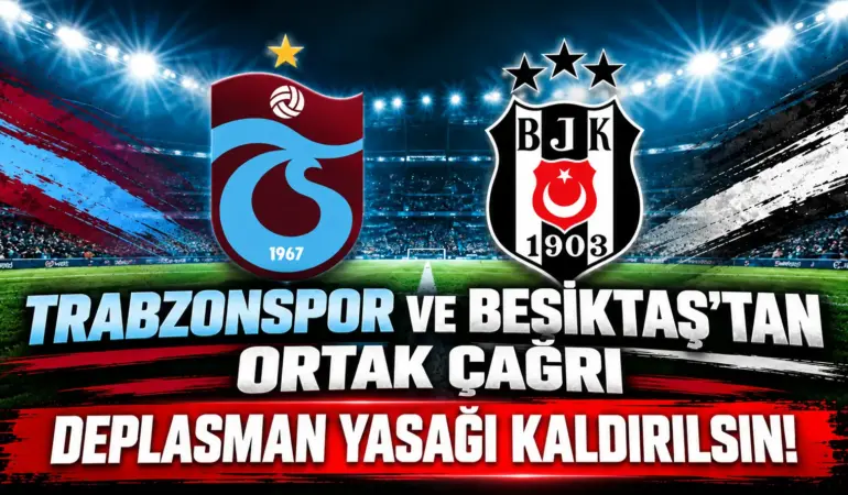 Trabzonspor ve Beşiktaş’tan Tarihi Çağrı: Deplasman Yasağı Kaldırılsın!
