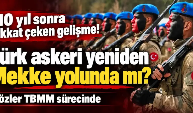 Mekke İçin Tarihi Karar! Türk Askerinin Yeniden Görevlendirilmesi Gündemde